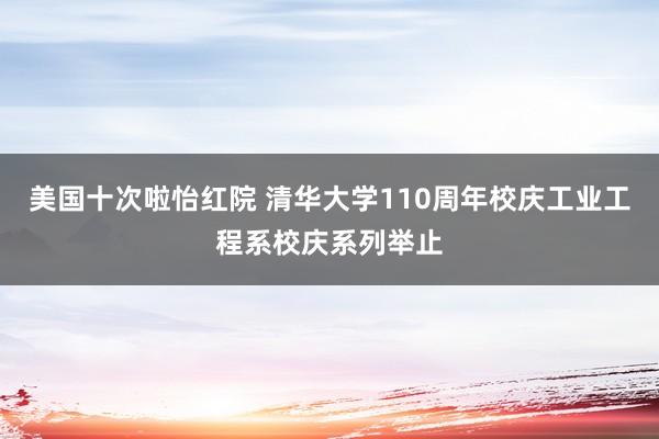 美国十次啦怡红院 清华大学110周年校庆工业工程系校庆系列举止